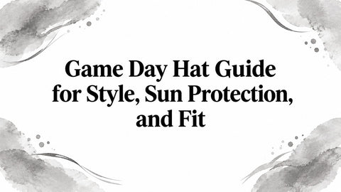 Game Day Hat Guide for Style, Sun Protection, and Fit