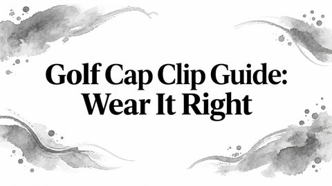 Golf Cap Clip Guide: Wear It Right