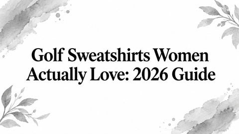 Golf Sweatshirts Women Actually Love: 2026 Guide