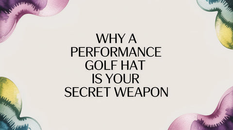 Why a Performance Golf Hat Is Your Secret Weapon