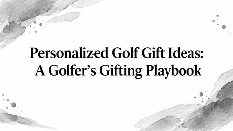 Personalized Golf Gift Ideas: A Golfer's Gifting Playbook